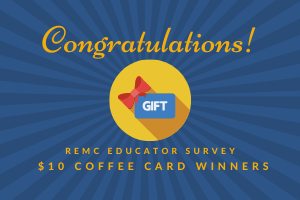 Congratulations REMC Educator Survey $10 Coffee Card Winners